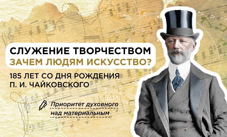 Служение творчеством. Зачем людям искусство?» была посвящена 185-летию со дня рождения великого композитора П. И. Чайковского.  Творческое наследие Чайковского оказало существенное влияние не только на русскую, но и на мировую культуру. Его произведения з.